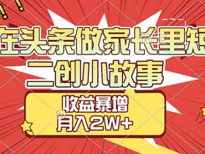 头条家长里短二创小故事收益高增长月入2W+教程