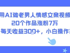 AI老男人情感文案视频制作教程 每日盈利300+ 小白轻松上手