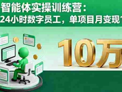 AI智能体实操训练营：打造24小时数字员工，单项目月盈利10万+教程