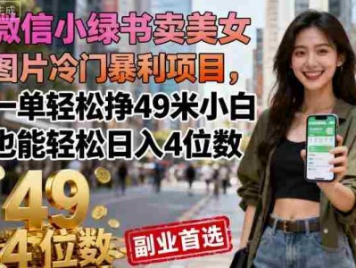 微信小绿书美女图片高收益项目，一单盈利49元小白日入四位数
