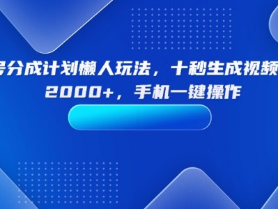 视频号分成计划懒人玩法教程：十秒生成视频，手机操作收益2000+