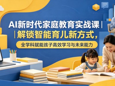AI家庭教育实战课全学科赋能孩子高效学习指南