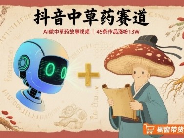 抖音中草药AI故事视频教程：45条作品涨粉13W，橱窗带货盈利指南