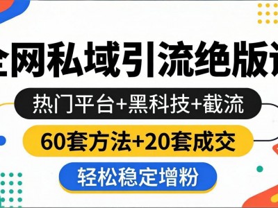 私域引流课程：热门平台黑科技截流60套方法20套成交增粉教程