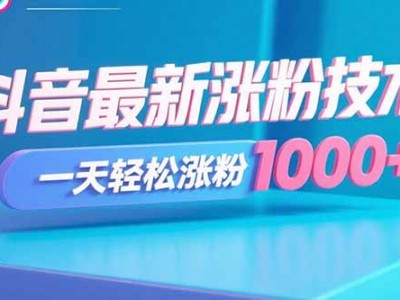 抖音涨粉技术，一天轻松涨粉1000+
