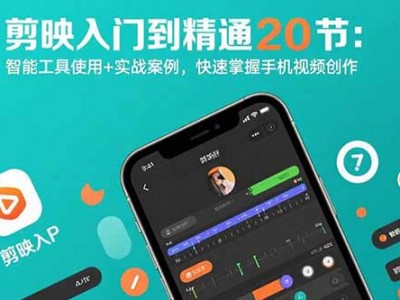 剪映入门到精通20节教程：智能工具使用与实战案例，快速掌握手机视频创作