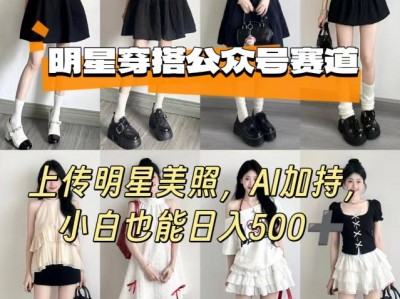 公众号明星穿搭赛道上传明星美照AI盈利教程