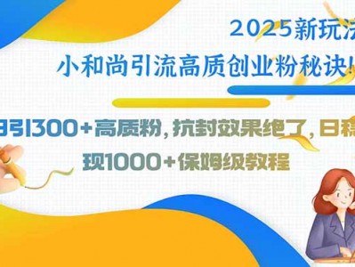 小和尚引流高质创业粉秘诀2025新玩法日引300+粉教程