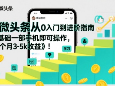 微头条从零基础到进阶指南：手机操作月入3-5K收益教程