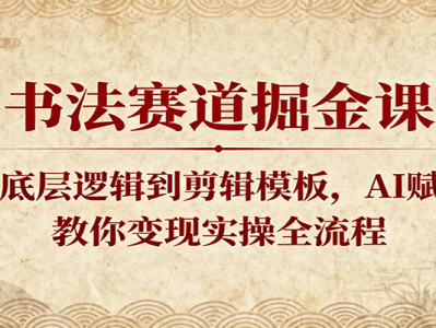 书法赛道AI赋能盈利课程：从底层逻辑到剪辑模板变现操作全流程