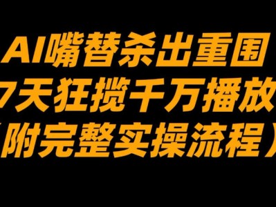 AI嘴替杀出重围7天狂揽千万播放实操教程
