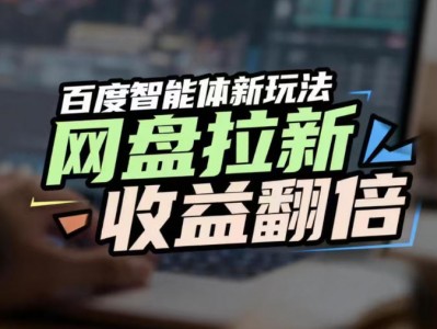网盘拉新收益翻倍，百度AI智能体新玩法抢占搜索首页流量教程